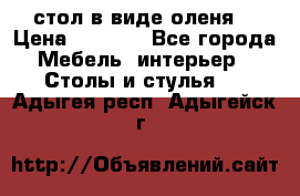 стол в виде оленя  › Цена ­ 8 000 - Все города Мебель, интерьер » Столы и стулья   . Адыгея респ.,Адыгейск г.